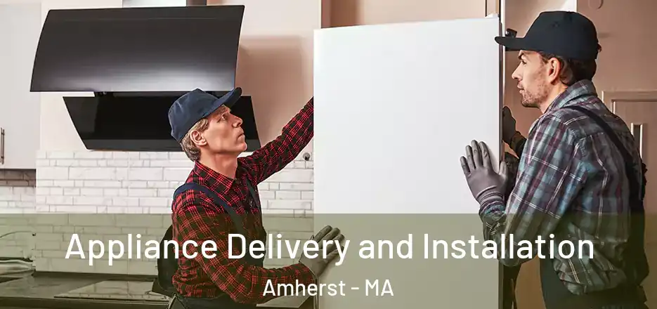 Appliance Delivery and Installation Amherst - MA